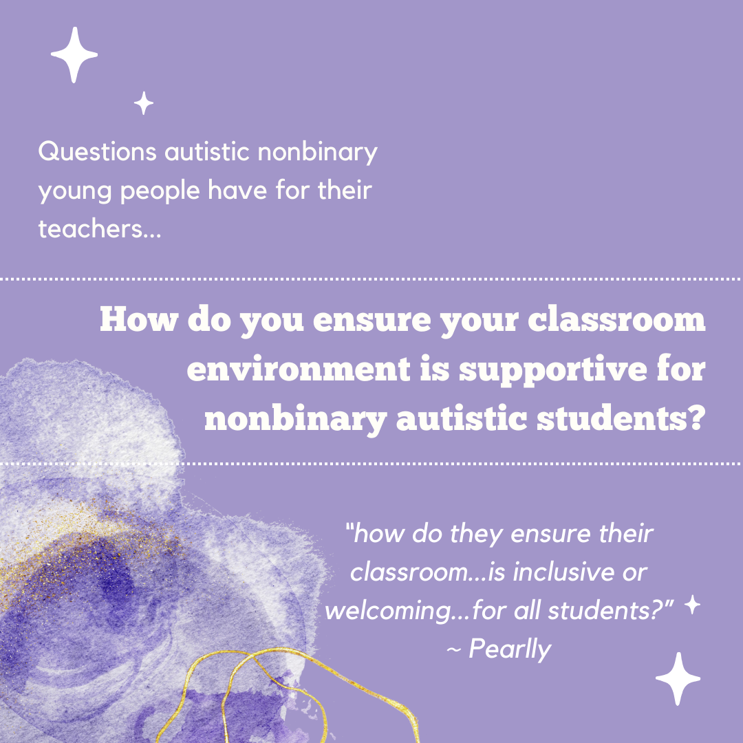 Questions autistic nonbinary young people have for their teachers... How do you ensure your classroom environment is supportive for nonbinary autistic students?